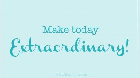 Make today extraordinary!
