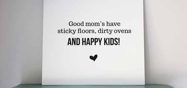 http://www.iheartnaptime.net/wp-content/uploads/2014/04/Good-moms-have-sticky-floors-dirty-ovens-and-happy-kids-638x300.jpg